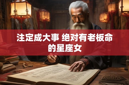 注定成大事 绝对有老板命的星座女