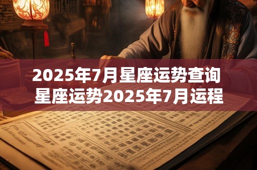 2025年7月星座运势查询 星座运势2025年7月运程