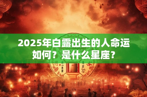 2025年白露出生的人命运如何？是什么星座？