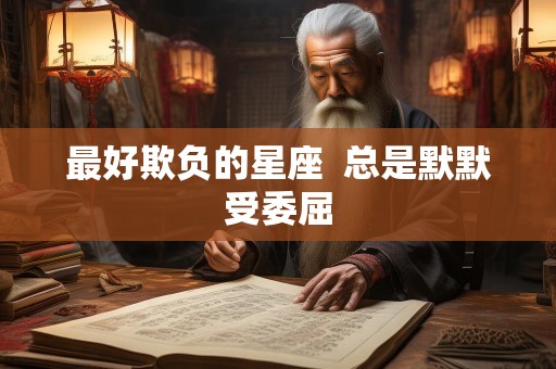 最好欺负的星座  总是默默受委屈