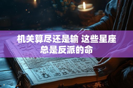 机关算尽还是输 这些星座总是反派的命