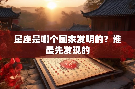星座是哪个国家发明的？谁最先发现的
