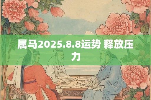 属马2025.8.8运势 释放压力