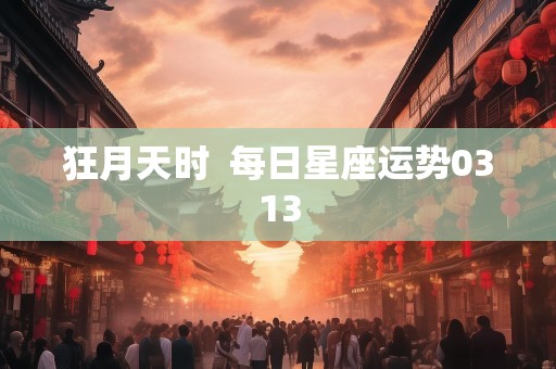 狂月天时  每日星座运势0313