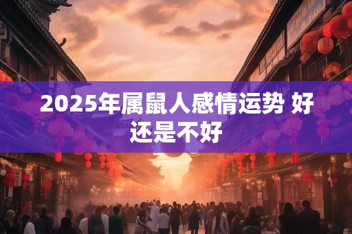 2025年属鼠人感情运势 好还是不好