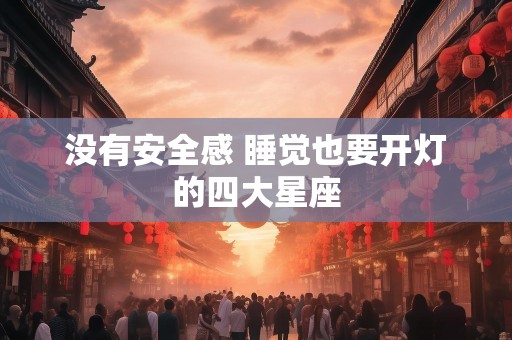 没有安全感 睡觉也要开灯的四大星座