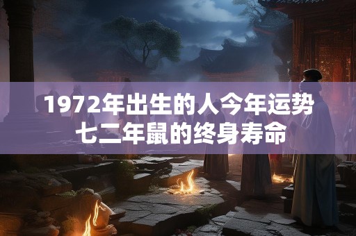 1972年出生的人今年运势 七二年鼠的终身寿命