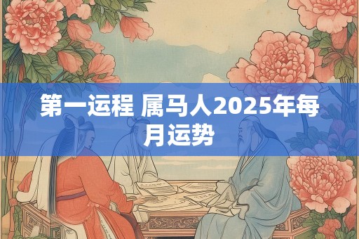 第一运程 属马人2025年每月运势