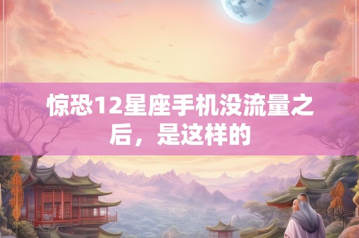 惊恐12星座手机没流量之后，是这样的