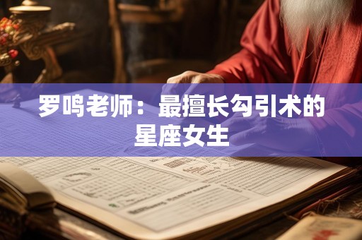 罗鸣老师：最擅长勾引术的星座女生