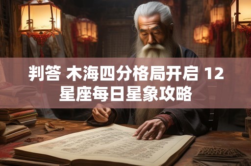 判答 木海四分格局开启 12星座每日星象攻略
