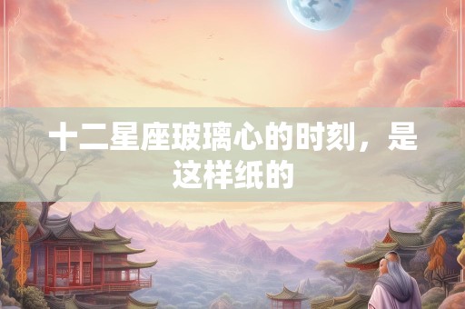 十二星座玻璃心的时刻，是这样纸的