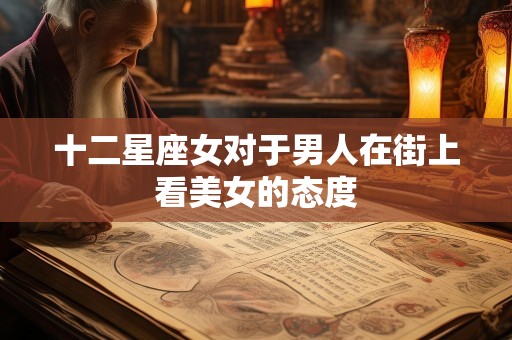 十二星座女对于男人在街上看美女的态度