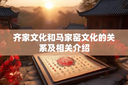 齐家文化和马家窑文化的关系及相关介绍