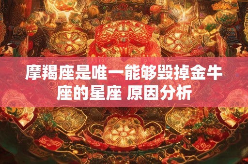 摩羯座是唯一能够毁掉金牛座的星座 原因分析