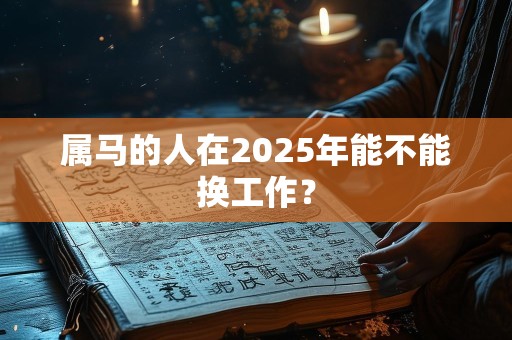 属马的人在2025年能不能换工作？