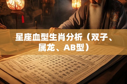 星座血型生肖分析（双子、属龙、AB型）