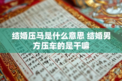 结婚压马是什么意思 结婚男方压车的是干嘛