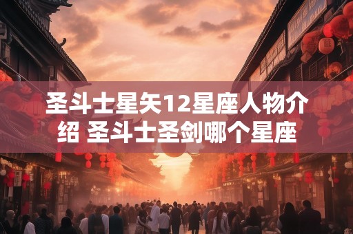 圣斗士星矢12星座人物介绍 圣斗士圣剑哪个星座
