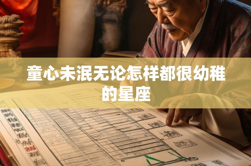童心未泯无论怎样都很幼稚的星座