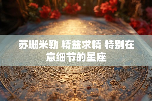 苏珊米勒 精益求精 特别在意细节的星座