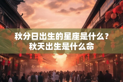秋分日出生的星座是什么？秋天出生是什么命