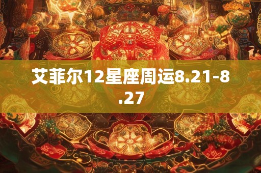 艾菲尔12星座周运8.21-8.27