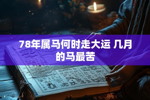 78年属马何时走大运 几月的马最苦