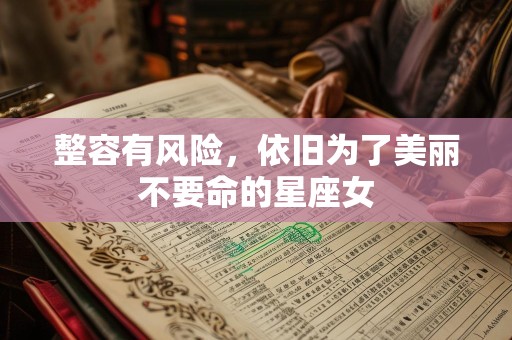 整容有风险，依旧为了美丽不要命的星座女