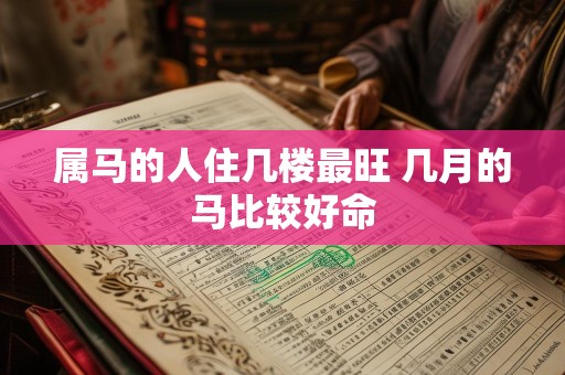 属马的人住几楼最旺 几月的马比较好命
