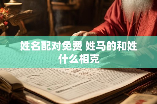 姓名配对免费 姓马的和姓什么相克