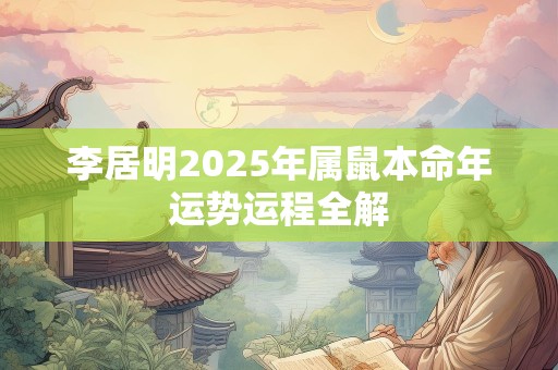 李居明2025年属鼠本命年运势运程全解