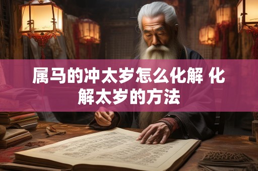 属马的冲太岁怎么化解 化解太岁的方法