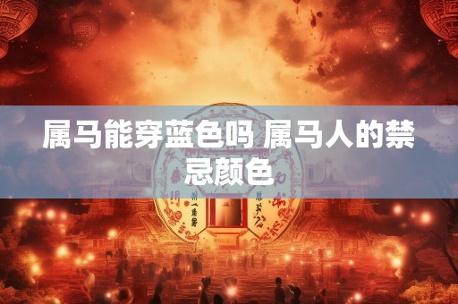 属马能穿蓝色吗 属马人的禁忌颜色