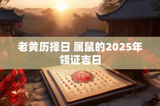 老黄历择日 属鼠的2025年领证吉日
