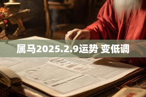 属马2025.2.9运势 变低调
