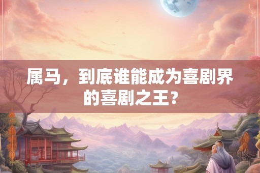 属马，到底谁能成为喜剧界的喜剧之王？