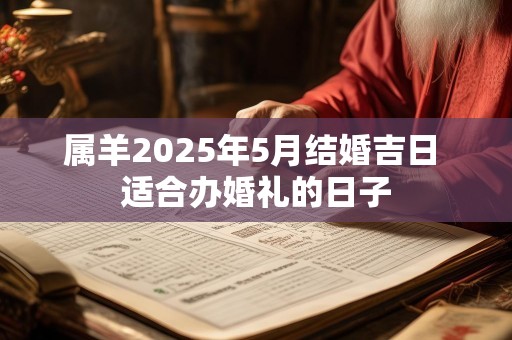 属羊2025年5月结婚吉日 适合办婚礼的日子