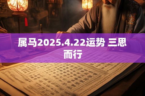 属马2025.4.22运势 三思而行