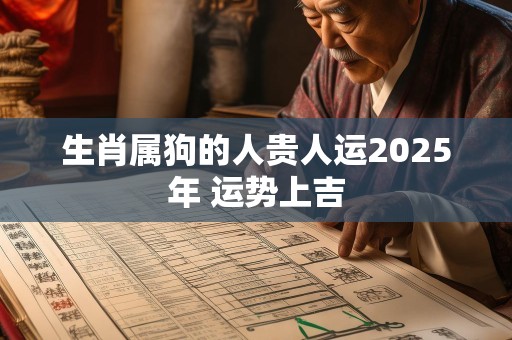 生肖属狗的人贵人运2025年 运势上吉