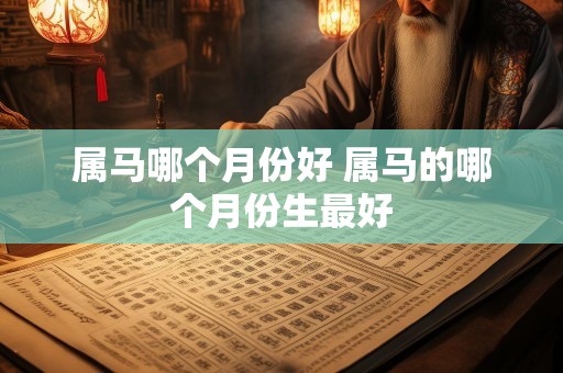 属马哪个月份好 属马的哪个月份生最好
