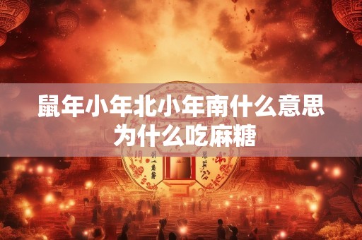 鼠年小年北小年南什么意思 为什么吃麻糖