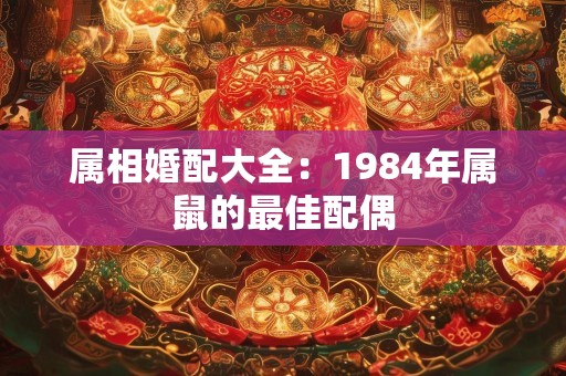 属相婚配大全：1984年属鼠的最佳配偶