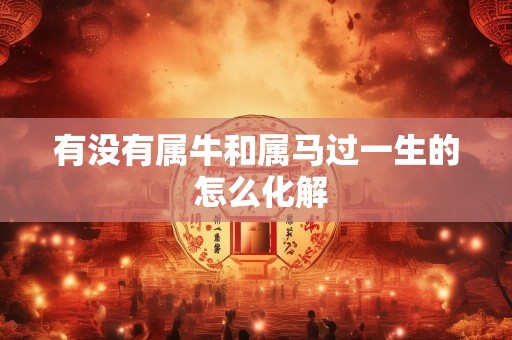 有没有属牛和属马过一生的 怎么化解