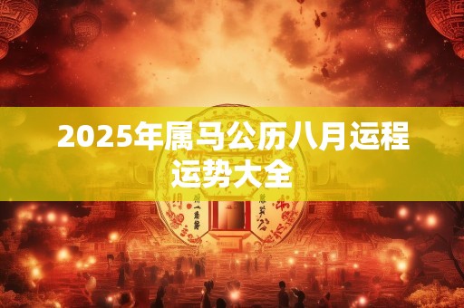 2025年属马公历八月运程运势大全