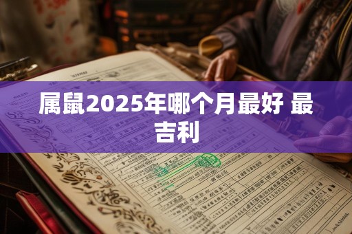 属鼠2025年哪个月最好 最吉利