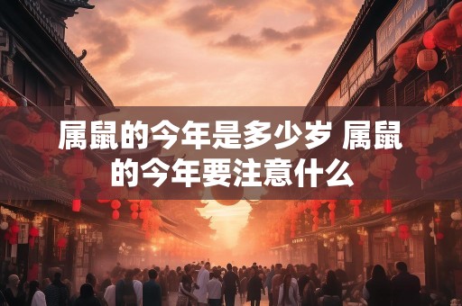 属鼠的今年是多少岁 属鼠的今年要注意什么