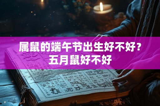 属鼠的端午节出生好不好？五月鼠好不好
