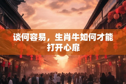 谈何容易，生肖牛如何才能打开心扉