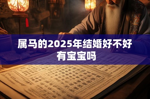 属马的2025年结婚好不好 有宝宝吗